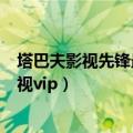 塔巴夫影视先锋最新版本更新内容怎么更新内容（塔巴夫影视vip）