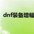 dnf装备增幅优先什么部位（dnf装备增幅）