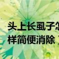 头上长虱子怎么治最快（头上长虱子怎么办怎样简便消除）