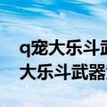 q宠大乐斗武器和技能满级武器和攻略（q宠大乐斗武器竞猜）