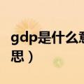 gdp是什么意思国民生产总值（gdp是什么意思）