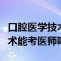 口腔医学技术可以考口腔医学吗（口腔医学技术能考医师吗）