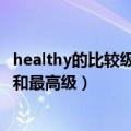 healthy的比较级和最高级用英语怎么写（healthy的比较级和最高级）