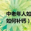 中老年人如何补钙?常吃5类食物（中老年人如何补钙）