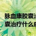 脉血康胶囊治疗什么病请你说出来（脉血康胶囊治疗什么病）