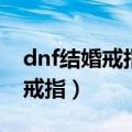 dnf结婚戒指需要一个一个升级吗（dnf结婚戒指）