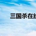 三国杀在线玩online（三国杀在线玩）