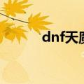 dnf天魔斩哪里爆（dnf天魔斩）