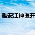 雅安江神医开的新鲜药怎么样（雅安江神医）