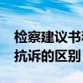 检察建议书和抗诉有什么区别?（检察建议与抗诉的区别）