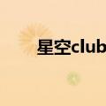 星空club百度百科（星空club图片）