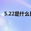 5.22是什么日子啊（5日22日是什么日子）