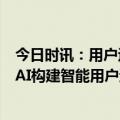 今日时讯：用户运营的必备利器：四大维度切入，用Data×AI构建智能用户运营体系