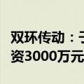 双环传动：子公司环驱科技拟向三多乐海防增资3000万元