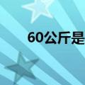 60公斤是多少斤（60公斤是多少kg）