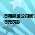 澳洲能源公司因误导消费者被澳大利亚监管机构处以1400万澳元罚款