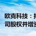 欧克科技：拟收购江西有泽新材料科技有限公司股权并增资