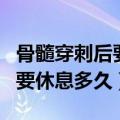 骨髓穿刺后要休息多久才能出院（骨髓穿刺后要休息多久）