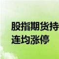 股指期货持续大涨，中证500、中证1000主连均涨停