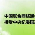 中国联合网络通信集团有限公司党组成员、副总经理曹兴信接受中央纪委国家监委纪律审查和监察调查