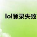 lol登录失败 请重试（lol登录失败请重试）