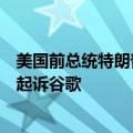 美国前总统特朗普表示，如果他再次当选美国总统，将寻求起诉谷歌