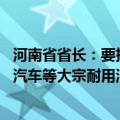 河南省省长：要把房地产止跌回稳作为重点 以更大力度推动汽车等大宗耐用消费品以旧换新