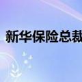 新华保险总裁落定 精算出身副总龚兴峰升任