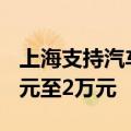 上海支持汽车以旧换新 补贴个人消费者1.2万元至2万元