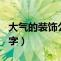 大气的装饰公司名字大全（大气的装饰公司名字）