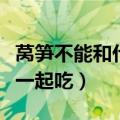 莴笋不能和什么一起吃蔬菜（莴笋不能和什么一起吃）