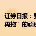 证券日报：要根治上市公司回复问询函“一拖再拖”的顽疾