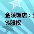 金陵饭店：全资子公司收购金陵快餐公司100%股权