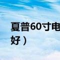 夏普60寸电视哪款好用（夏普60寸电视哪款好）