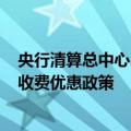 央行清算总中心：延续执行10万元以下小额支付手续费9折收费优惠政策