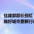 住建部部长倪虹：着力解决群众身边急难愁盼问题 高质量实施好城市更新行动