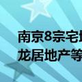 南京8宗宅地42.95亿元全部成交 中建国际、龙居地产等竞得