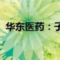 华东医药：子公司获两项药物临床试验批准