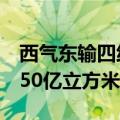 西气东输四线新疆段建成投产，年输气能力150亿立方米