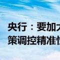 央行：要加大货币政策调控力度，提高货币政策调控精准性