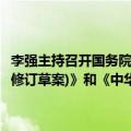 李强主持召开国务院常务会议，讨论《中华人民共和国科学技术普及法(修订草案)》和《中华人民共和国反不正当竞争法(修订草案)》