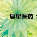 复星医药：奥沙利铂注射液获注册批准