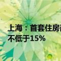 上海：首套住房商业性个人住房贷款最低首付款比例调整为不低于15%