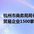 杭州市商务局局长王永芳：力争到2026年实现规模以上数字贸易企业1500家