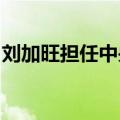 刘加旺担任中央汇金公司副董事长、执行董事