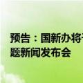 预告：国新办将于今日下午举办“推动高质量发展”系列主题新闻发布会