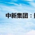 中新集团：拟发行不超过20亿元公司债券