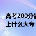 高考200分能上什么好大专院校（高考200分上什么大专）