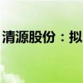 清源股份：拟回购2125万元至4250万元股份