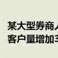 某大型券商人士称不活跃账户较前期日均召回客户量增加3~5倍